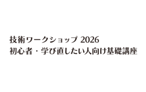 技術ワークショップ2026  初心者・学び直したい人向け基礎講座